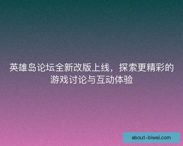 英雄岛论坛全新改版上线，探索更精彩的游戏讨论与互动体验